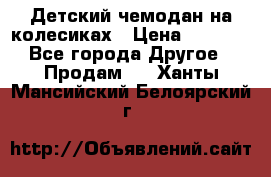 Детский чемодан на колесиках › Цена ­ 2 500 - Все города Другое » Продам   . Ханты-Мансийский,Белоярский г.